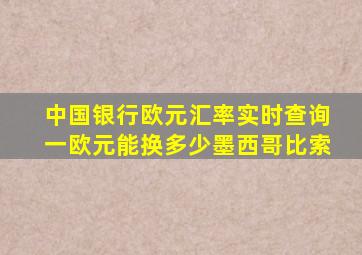 中国银行欧元汇率实时查询一欧元能换多少墨西哥比索