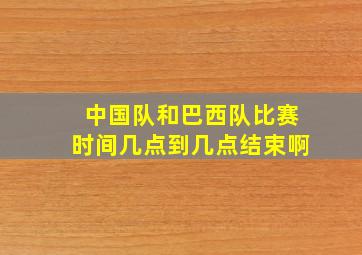 中国队和巴西队比赛时间几点到几点结束啊