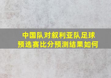 中国队对叙利亚队足球预选赛比分预测结果如何