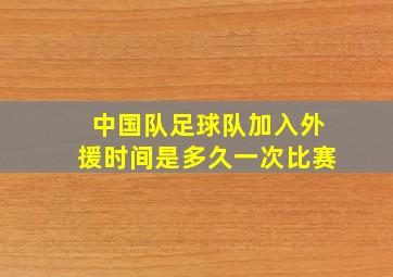 中国队足球队加入外援时间是多久一次比赛