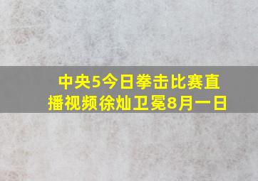 中央5今日拳击比赛直播视频徐灿卫冕8月一日