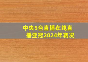 中央5台直播在线直播亚冠2024年赛况