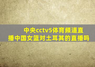 中央cctv5体育频道直播中国女篮对土耳其的直播吗