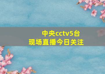 中央cctv5台现场直播今日关注