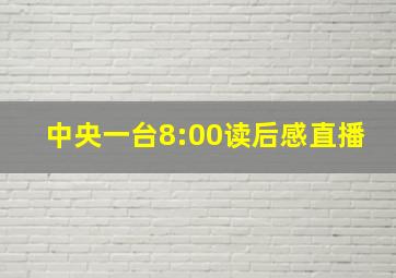 中央一台8:00读后感直播