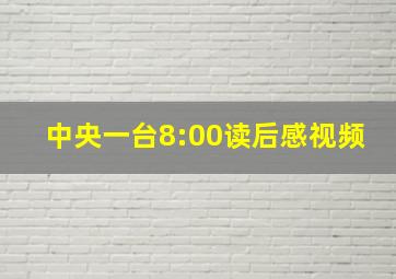 中央一台8:00读后感视频