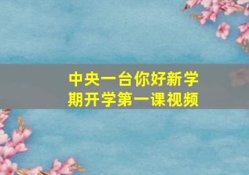 中央一台你好新学期开学第一课视频