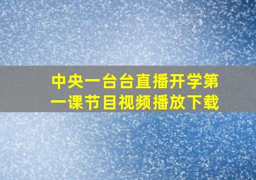 中央一台台直播开学第一课节目视频播放下载