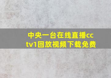 中央一台在线直播cctv1回放视频下载免费