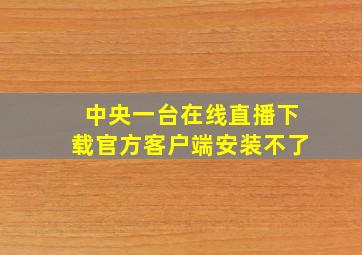 中央一台在线直播下载官方客户端安装不了