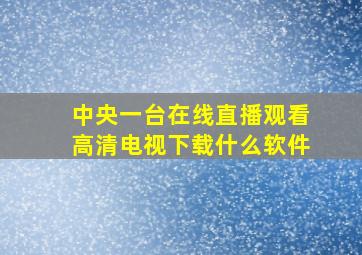 中央一台在线直播观看高清电视下载什么软件