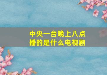 中央一台晚上八点播的是什么电视剧