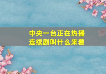 中央一台正在热播连续剧叫什么来着