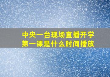 中央一台现场直播开学第一课是什么时间播放