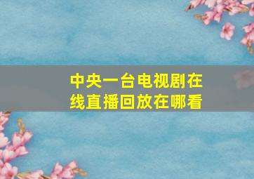 中央一台电视剧在线直播回放在哪看