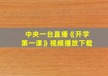 中央一台直播《开学第一课》视频播放下载