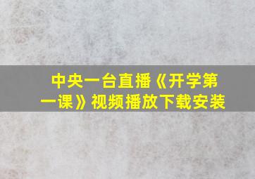 中央一台直播《开学第一课》视频播放下载安装