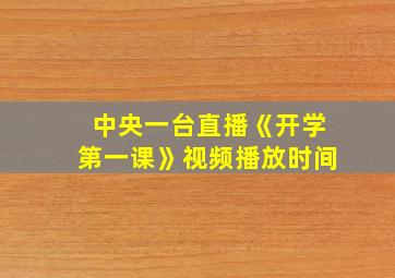 中央一台直播《开学第一课》视频播放时间