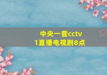 中央一套cctv1直播电视剧8点