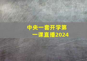 中央一套开学第一课直播2024