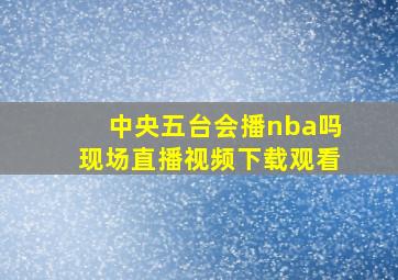 中央五台会播nba吗现场直播视频下载观看