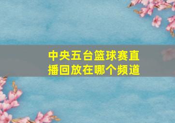 中央五台篮球赛直播回放在哪个频道