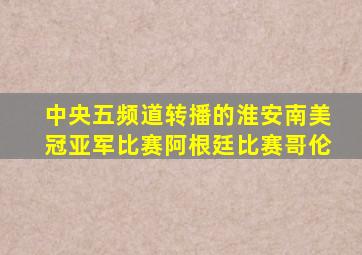 中央五频道转播的淮安南美冠亚军比赛阿根廷比赛哥伦