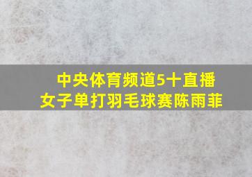 中央体育频道5十直播女子单打羽毛球赛陈雨菲