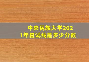 中央民族大学2021年复试线是多少分数