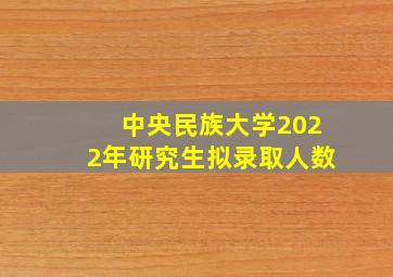 中央民族大学2022年研究生拟录取人数