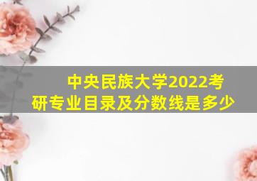 中央民族大学2022考研专业目录及分数线是多少