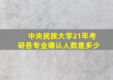 中央民族大学21年考研各专业确认人数是多少