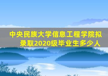 中央民族大学信息工程学院拟录取2020级毕业生多少人