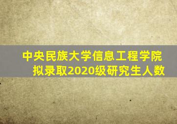 中央民族大学信息工程学院拟录取2020级研究生人数