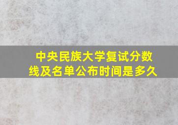 中央民族大学复试分数线及名单公布时间是多久