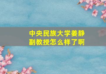 中央民族大学姜静副教授怎么样了啊