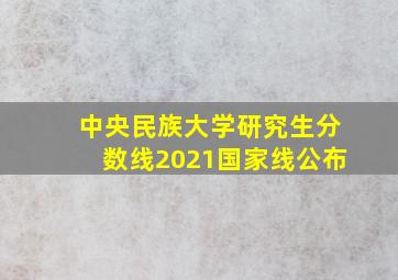 中央民族大学研究生分数线2021国家线公布