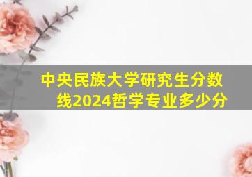 中央民族大学研究生分数线2024哲学专业多少分