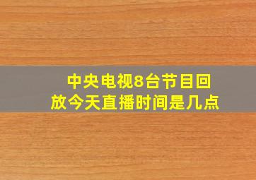 中央电视8台节目回放今天直播时间是几点