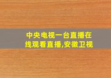 中央电视一台直播在线观看直播,安徽卫视