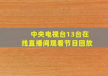 中央电视台13台在线直播间观看节目回放