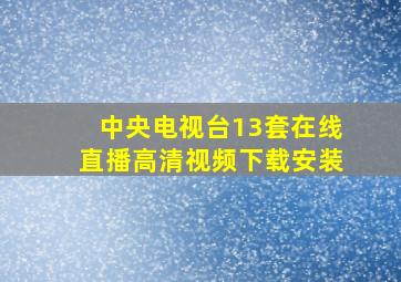 中央电视台13套在线直播高清视频下载安装