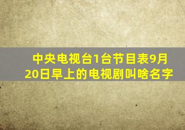 中央电视台1台节目表9月20日早上的电视剧叫啥名字