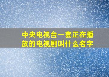 中央电视台一套正在播放的电视剧叫什么名字