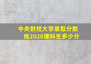 中央财经大学录取分数线2020理科生多少分