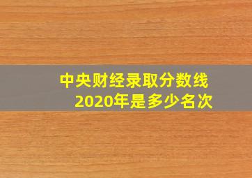 中央财经录取分数线2020年是多少名次