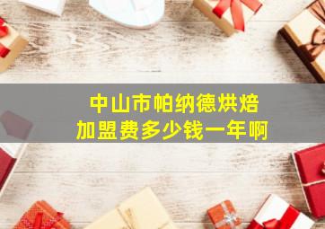 中山市帕纳德烘焙加盟费多少钱一年啊