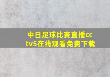 中日足球比赛直播cctv5在线观看免费下载