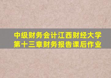 中级财务会计江西财经大学第十三章财务报告课后作业