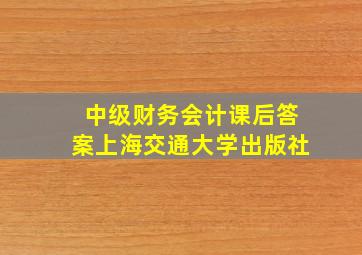 中级财务会计课后答案上海交通大学出版社